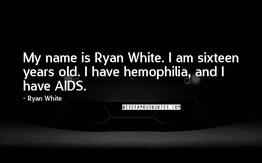 Ryan White Quotes: My name is Ryan White. I am sixteen years old. I have hemophilia, and I have AIDS.