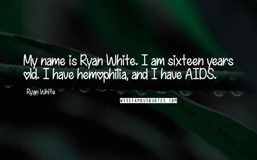 Ryan White Quotes: My name is Ryan White. I am sixteen years old. I have hemophilia, and I have AIDS.