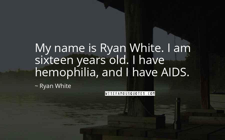 Ryan White Quotes: My name is Ryan White. I am sixteen years old. I have hemophilia, and I have AIDS.
