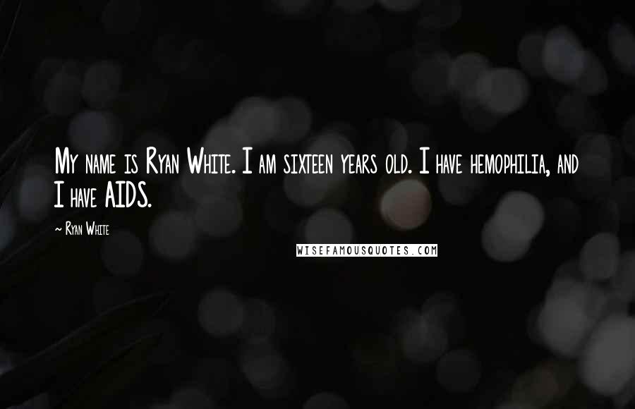 Ryan White Quotes: My name is Ryan White. I am sixteen years old. I have hemophilia, and I have AIDS.