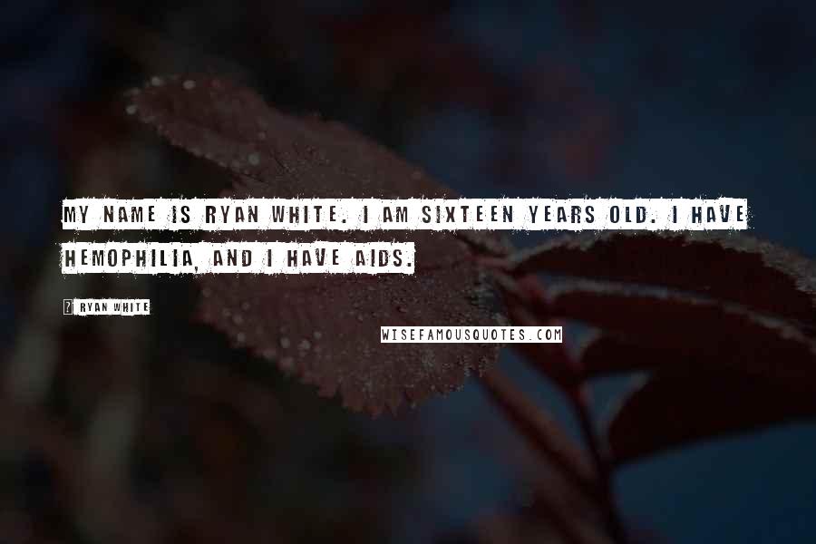 Ryan White Quotes: My name is Ryan White. I am sixteen years old. I have hemophilia, and I have AIDS.