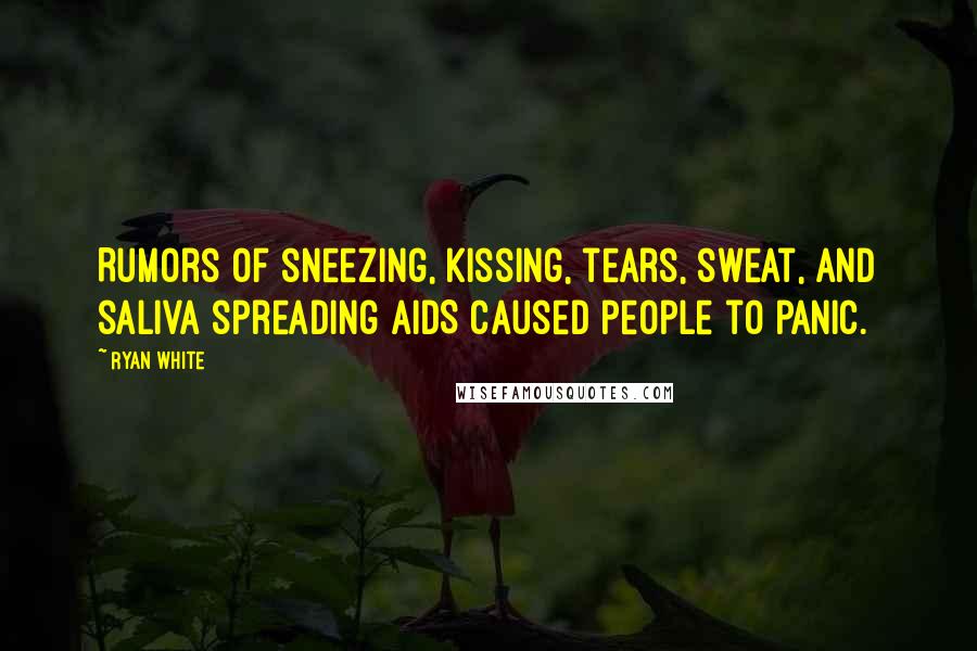Ryan White Quotes: Rumors of sneezing, kissing, tears, sweat, and saliva spreading AIDS caused people to panic.
