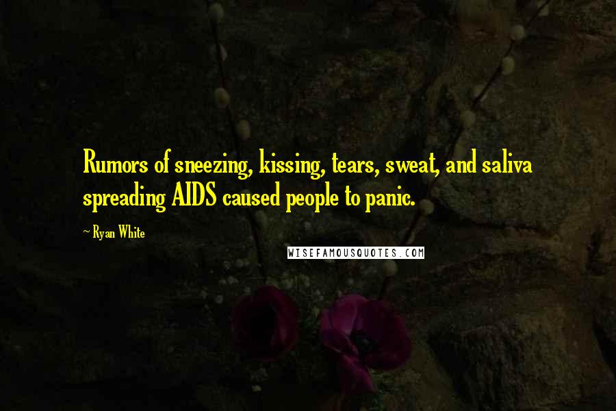 Ryan White Quotes: Rumors of sneezing, kissing, tears, sweat, and saliva spreading AIDS caused people to panic.