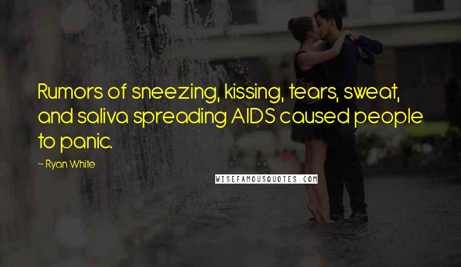 Ryan White Quotes: Rumors of sneezing, kissing, tears, sweat, and saliva spreading AIDS caused people to panic.