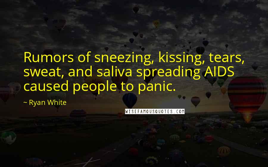 Ryan White Quotes: Rumors of sneezing, kissing, tears, sweat, and saliva spreading AIDS caused people to panic.
