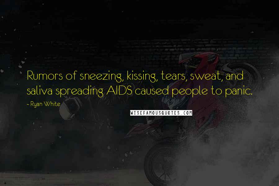Ryan White Quotes: Rumors of sneezing, kissing, tears, sweat, and saliva spreading AIDS caused people to panic.