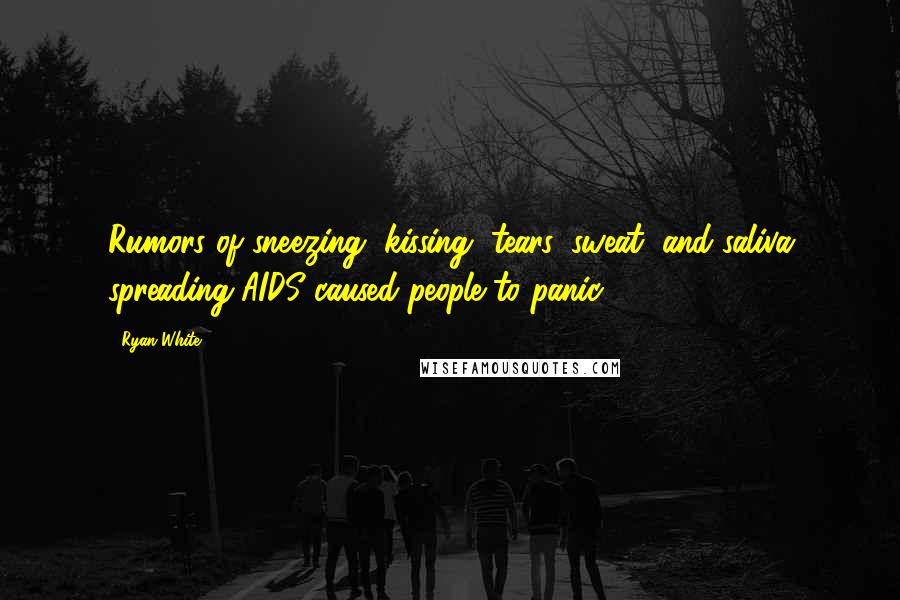 Ryan White Quotes: Rumors of sneezing, kissing, tears, sweat, and saliva spreading AIDS caused people to panic.