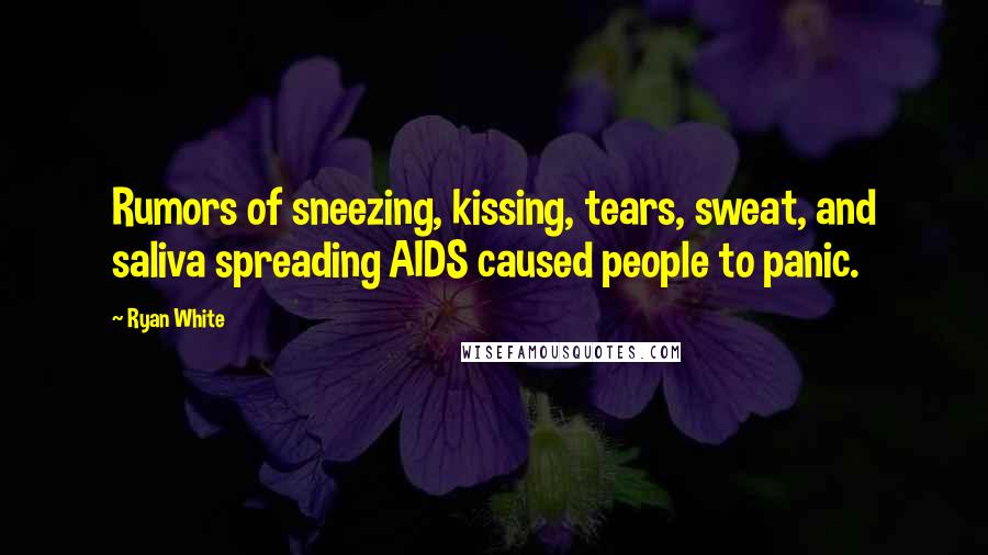 Ryan White Quotes: Rumors of sneezing, kissing, tears, sweat, and saliva spreading AIDS caused people to panic.