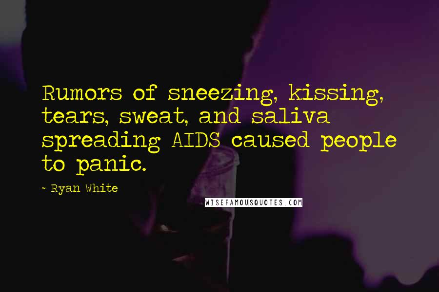 Ryan White Quotes: Rumors of sneezing, kissing, tears, sweat, and saliva spreading AIDS caused people to panic.