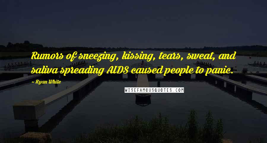 Ryan White Quotes: Rumors of sneezing, kissing, tears, sweat, and saliva spreading AIDS caused people to panic.