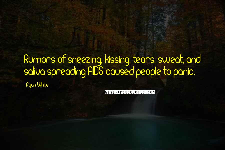 Ryan White Quotes: Rumors of sneezing, kissing, tears, sweat, and saliva spreading AIDS caused people to panic.