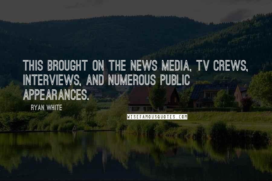 Ryan White Quotes: This brought on the news media, TV crews, interviews, and numerous public appearances.