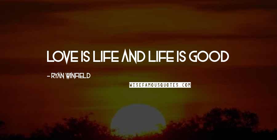 Ryan Winfield Quotes: Love is life and life is good