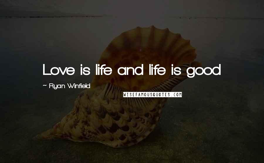 Ryan Winfield Quotes: Love is life and life is good