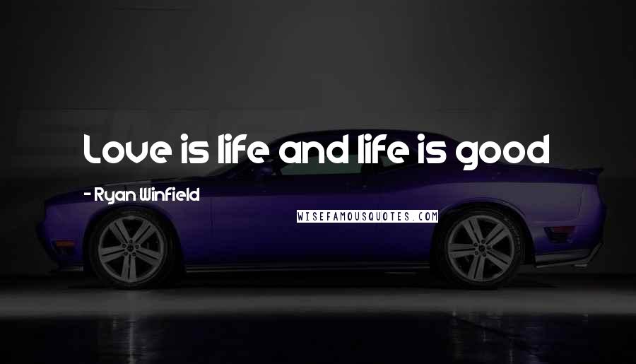 Ryan Winfield Quotes: Love is life and life is good