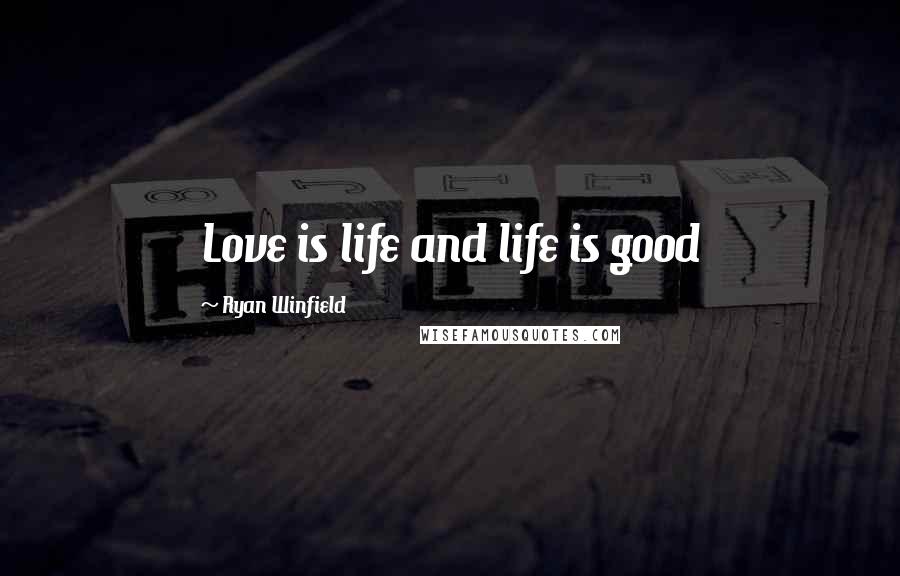 Ryan Winfield Quotes: Love is life and life is good