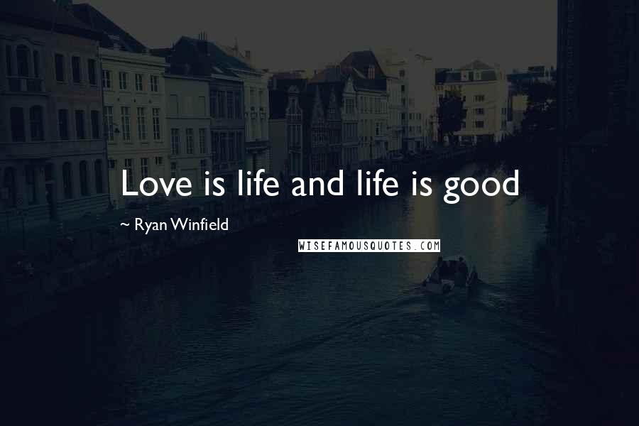 Ryan Winfield Quotes: Love is life and life is good