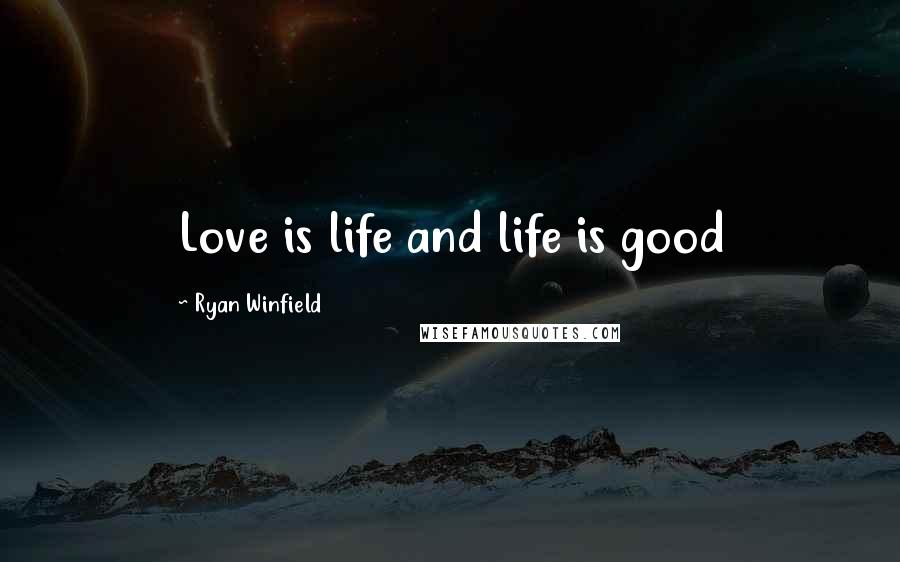 Ryan Winfield Quotes: Love is life and life is good