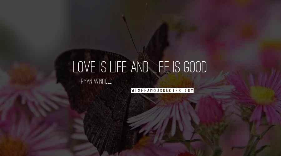 Ryan Winfield Quotes: Love is life and life is good