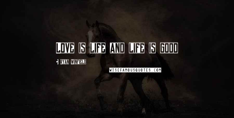 Ryan Winfield Quotes: Love is life and life is good