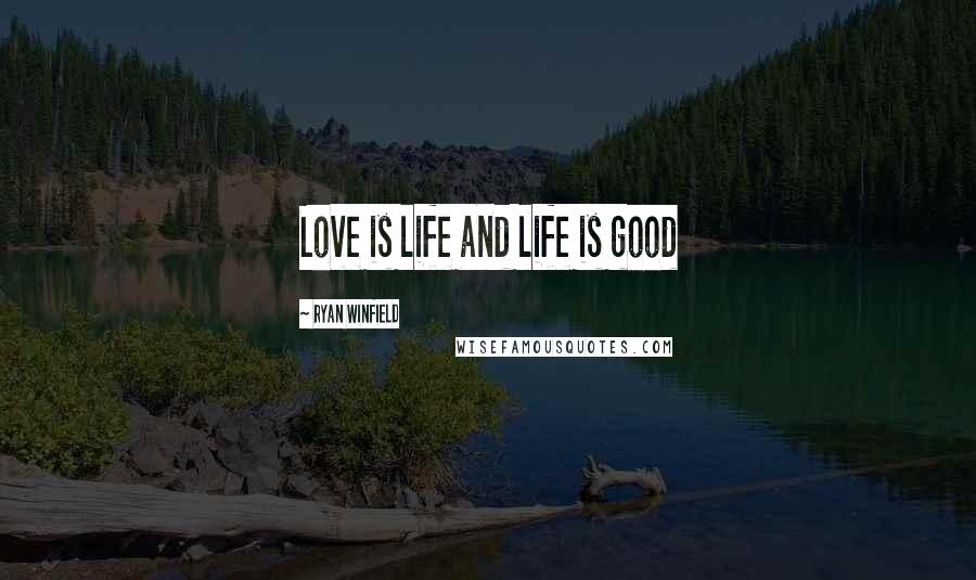 Ryan Winfield Quotes: Love is life and life is good