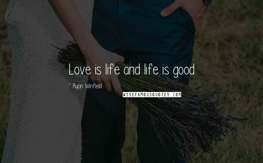 Ryan Winfield Quotes: Love is life and life is good