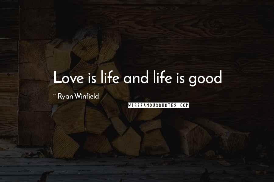 Ryan Winfield Quotes: Love is life and life is good