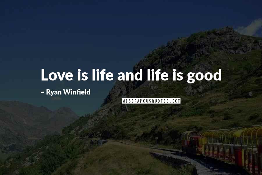 Ryan Winfield Quotes: Love is life and life is good