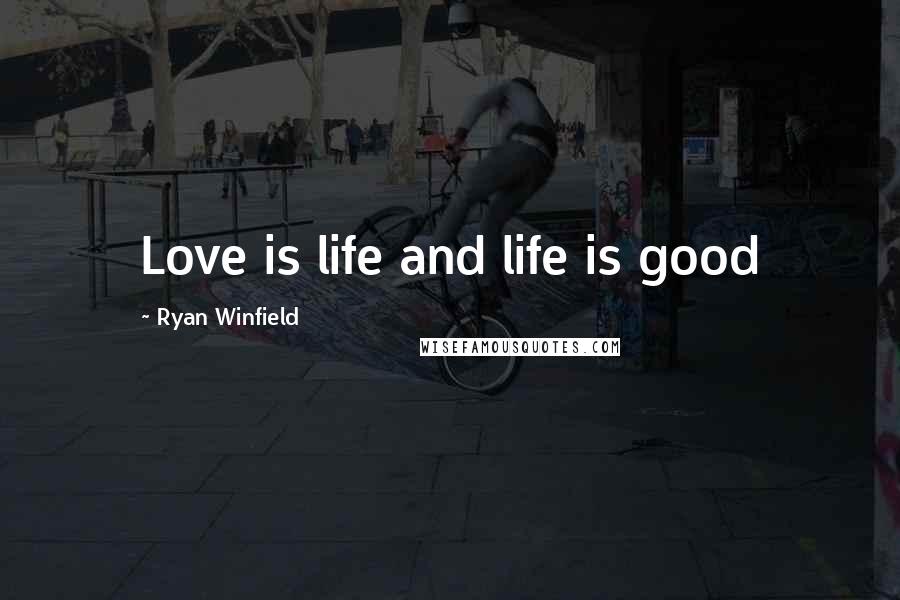 Ryan Winfield Quotes: Love is life and life is good