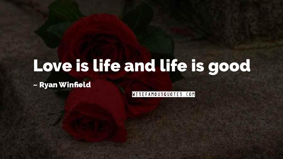 Ryan Winfield Quotes: Love is life and life is good