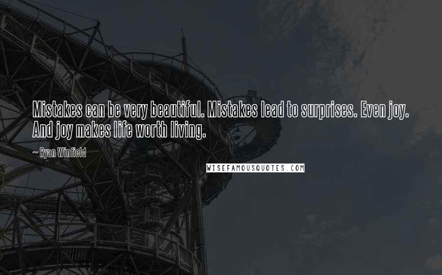 Ryan Winfield Quotes: Mistakes can be very beautiful. Mistakes lead to surprises. Even joy. And joy makes life worth living.