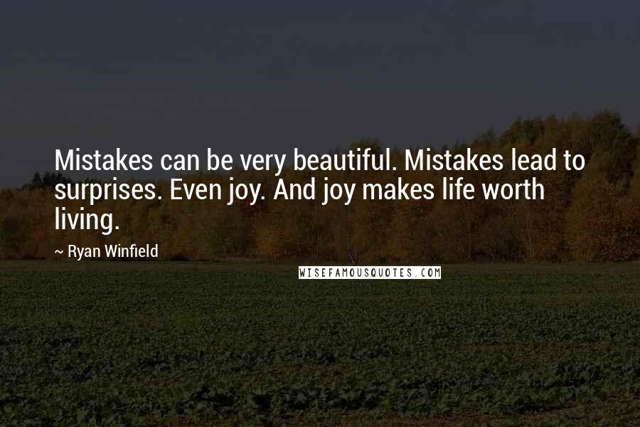 Ryan Winfield Quotes: Mistakes can be very beautiful. Mistakes lead to surprises. Even joy. And joy makes life worth living.