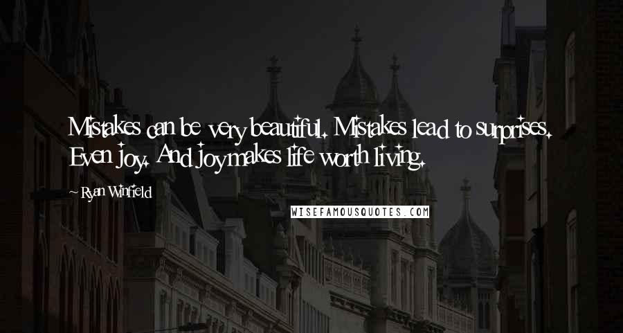 Ryan Winfield Quotes: Mistakes can be very beautiful. Mistakes lead to surprises. Even joy. And joy makes life worth living.