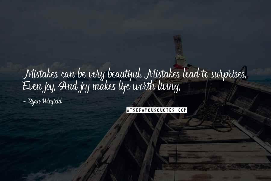 Ryan Winfield Quotes: Mistakes can be very beautiful. Mistakes lead to surprises. Even joy. And joy makes life worth living.