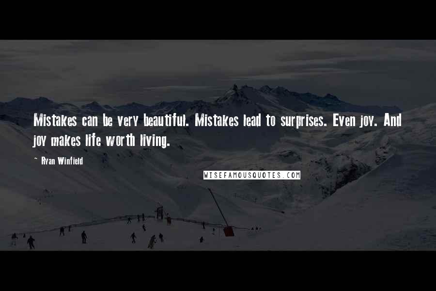 Ryan Winfield Quotes: Mistakes can be very beautiful. Mistakes lead to surprises. Even joy. And joy makes life worth living.