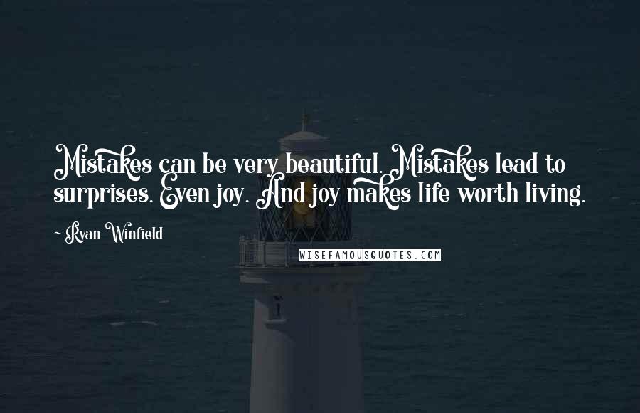 Ryan Winfield Quotes: Mistakes can be very beautiful. Mistakes lead to surprises. Even joy. And joy makes life worth living.