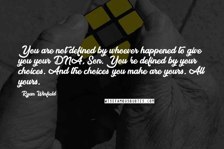 Ryan Winfield Quotes: You are not defined by whoever happened to give you your DNA, Son. You're defined by your choices. And the choices you make are yours. All yours.