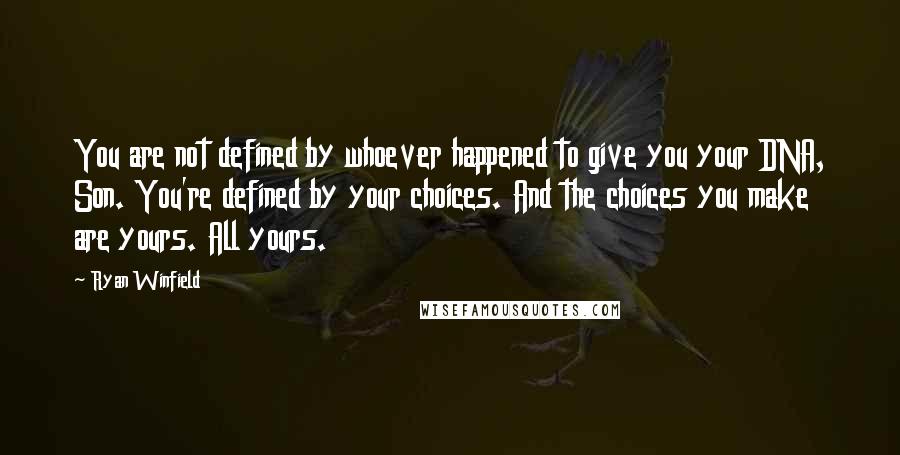 Ryan Winfield Quotes: You are not defined by whoever happened to give you your DNA, Son. You're defined by your choices. And the choices you make are yours. All yours.