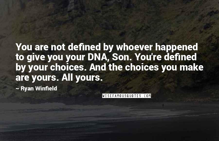 Ryan Winfield Quotes: You are not defined by whoever happened to give you your DNA, Son. You're defined by your choices. And the choices you make are yours. All yours.