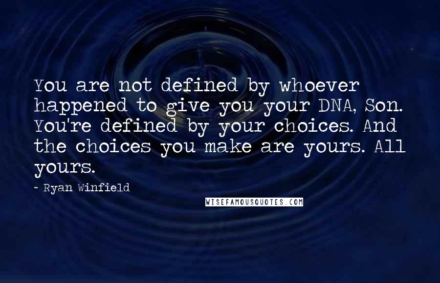 Ryan Winfield Quotes: You are not defined by whoever happened to give you your DNA, Son. You're defined by your choices. And the choices you make are yours. All yours.