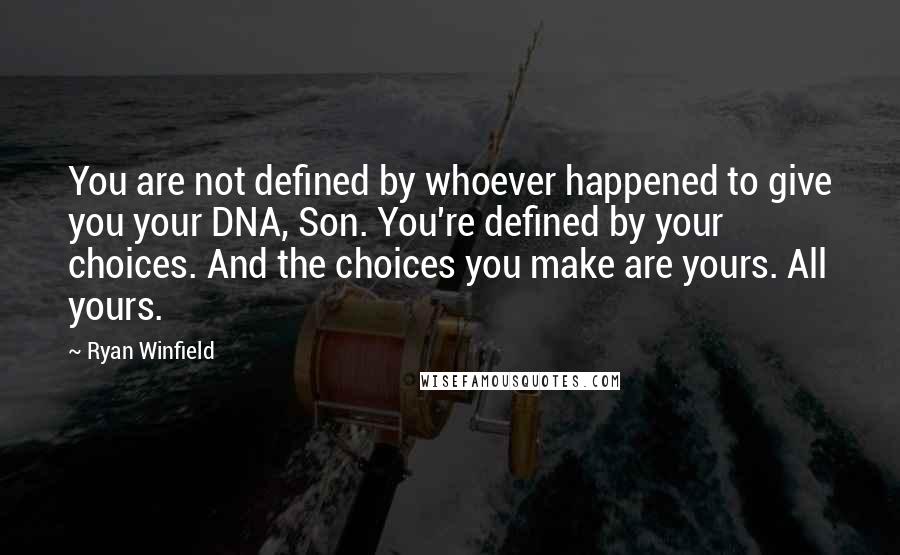 Ryan Winfield Quotes: You are not defined by whoever happened to give you your DNA, Son. You're defined by your choices. And the choices you make are yours. All yours.