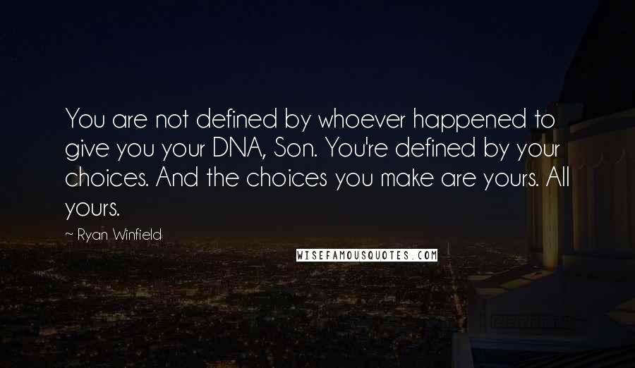 Ryan Winfield Quotes: You are not defined by whoever happened to give you your DNA, Son. You're defined by your choices. And the choices you make are yours. All yours.