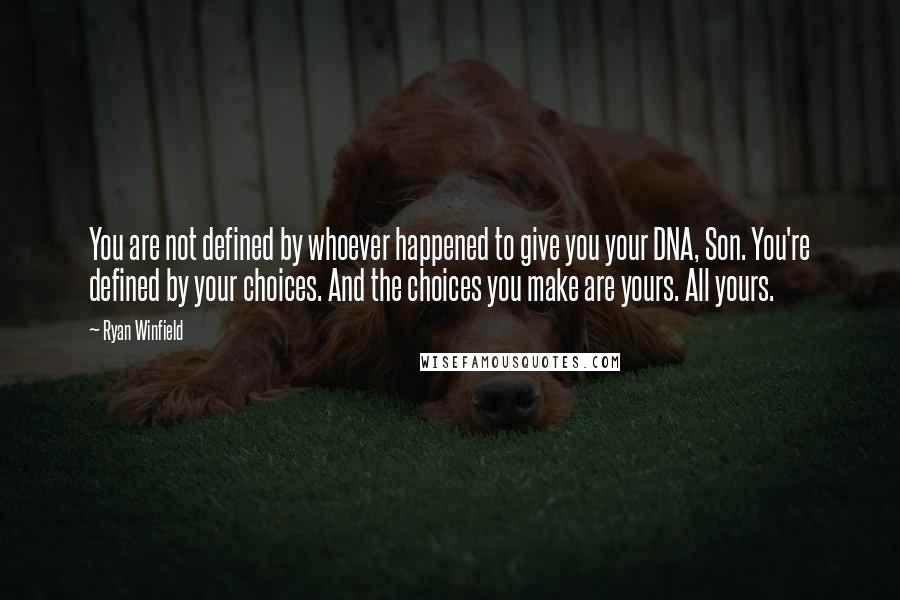 Ryan Winfield Quotes: You are not defined by whoever happened to give you your DNA, Son. You're defined by your choices. And the choices you make are yours. All yours.
