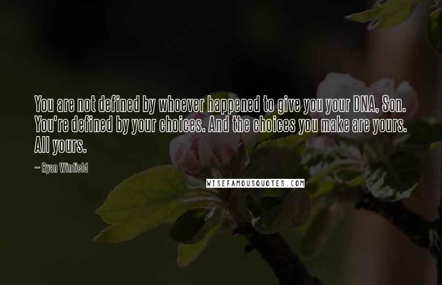 Ryan Winfield Quotes: You are not defined by whoever happened to give you your DNA, Son. You're defined by your choices. And the choices you make are yours. All yours.