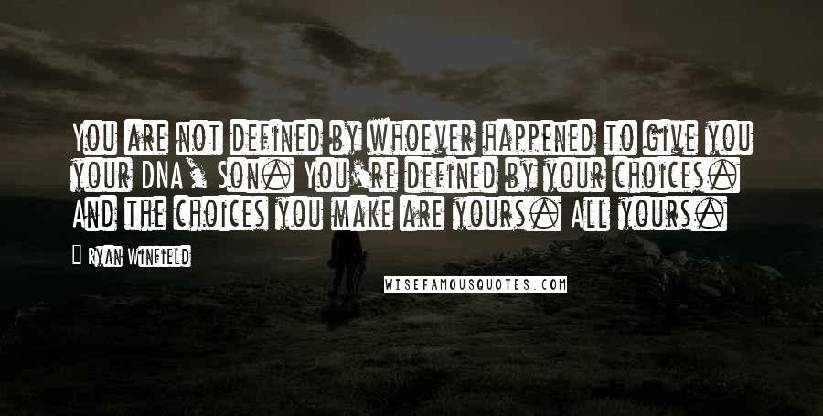 Ryan Winfield Quotes: You are not defined by whoever happened to give you your DNA, Son. You're defined by your choices. And the choices you make are yours. All yours.