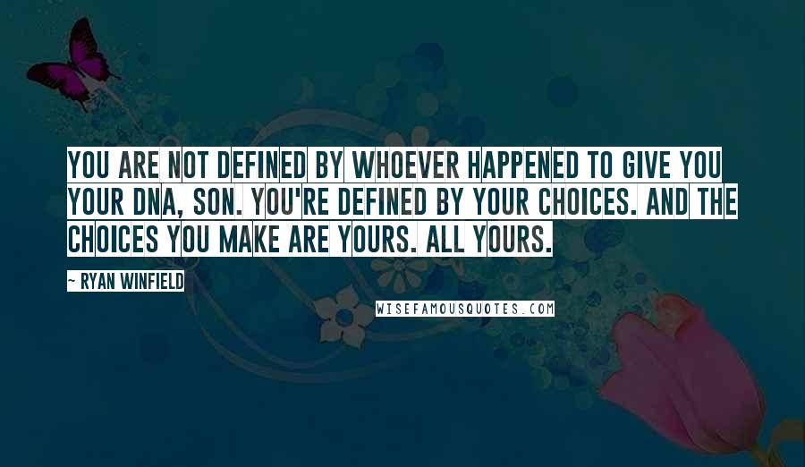 Ryan Winfield Quotes: You are not defined by whoever happened to give you your DNA, Son. You're defined by your choices. And the choices you make are yours. All yours.