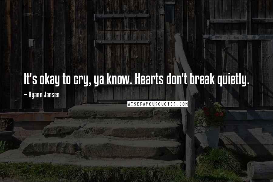 Ryann Jansen Quotes: It's okay to cry, ya know. Hearts don't break quietly.