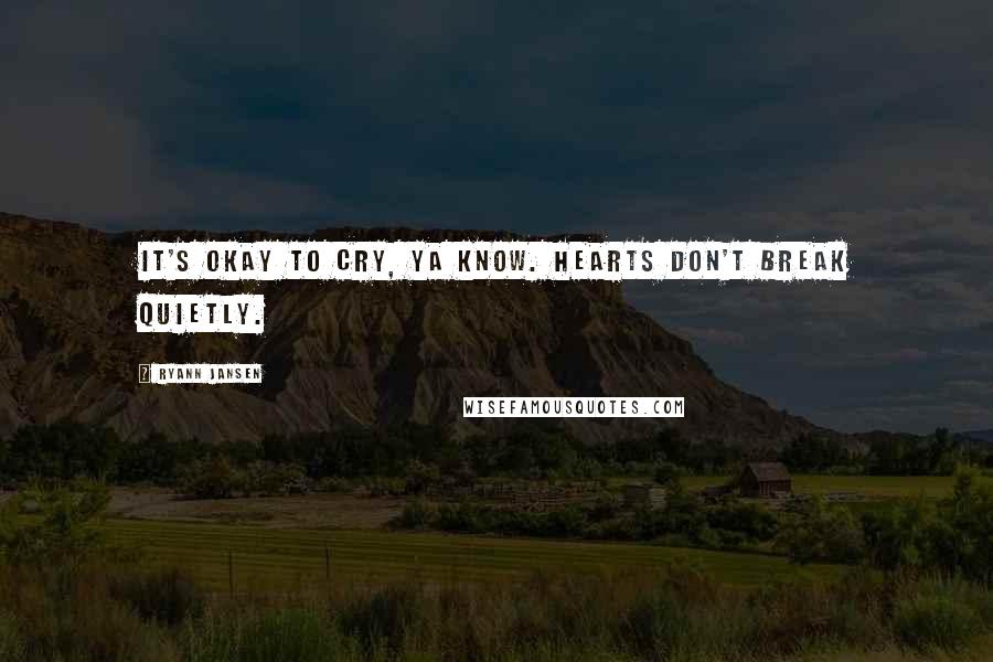 Ryann Jansen Quotes: It's okay to cry, ya know. Hearts don't break quietly.