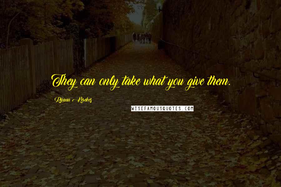 Ryann Kerekes Quotes: They can only take what you give them.