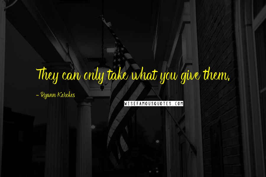 Ryann Kerekes Quotes: They can only take what you give them.
